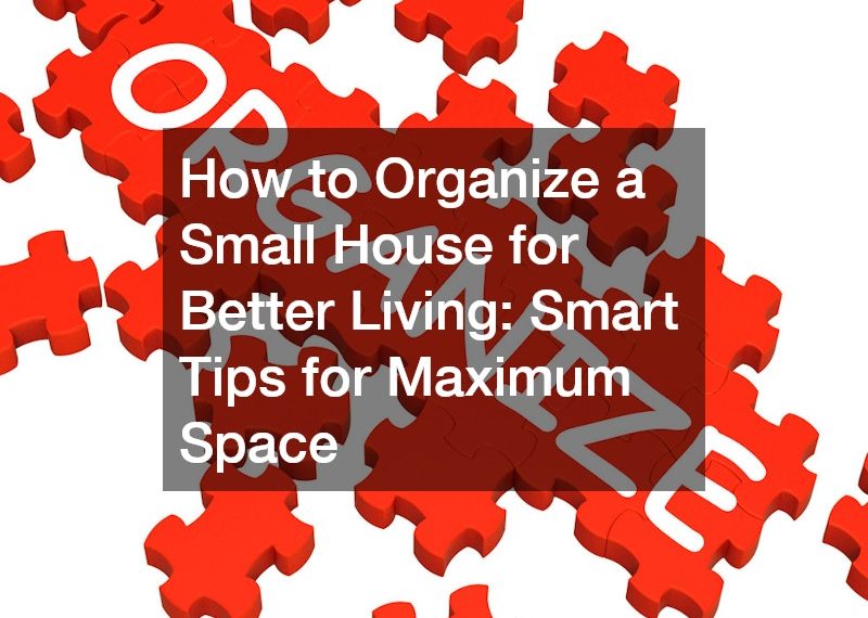 How to Organize a Small House for Better Living: Smart Tips for Maximum Space