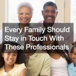 Every Family Should Stay in Touch With These Professionals